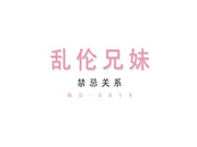 国产AV巨作 变态宅男哥哥与性欲高涨妹妹的同居乱伦生活